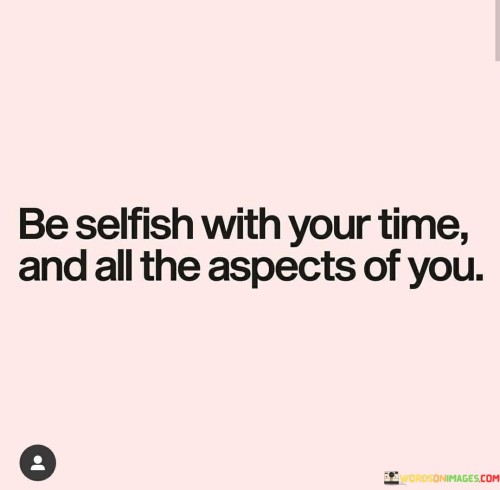 Be-Selfish-With-Your-Time-And-All-The-Aspects-Of-You-Quotes.jpeg