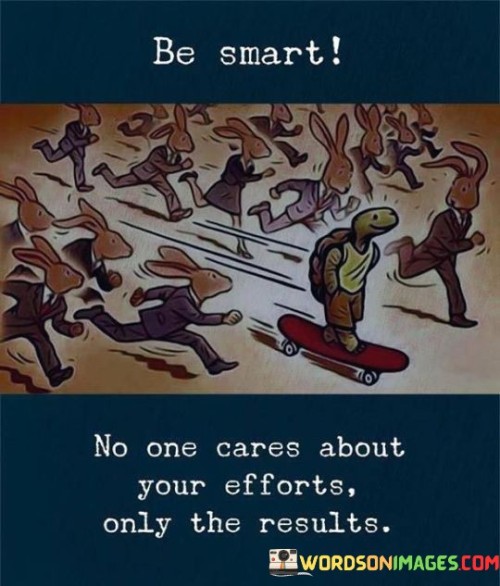 Be Smart No One Cares About Your Efforts Only The Results Quotes