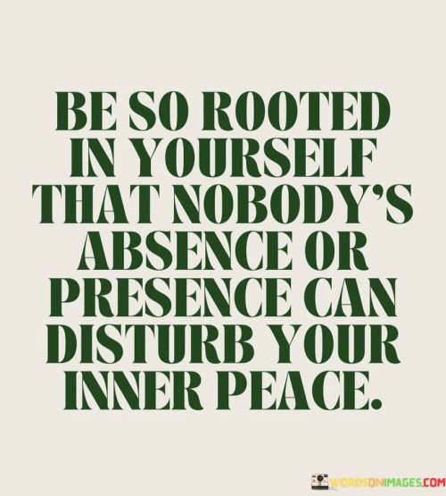 Be-So-Rooted-In-Yourself-That-Nobodys-Absence-Or-Presence-Quotes.jpeg