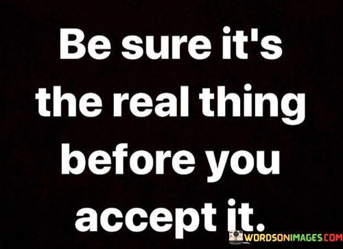 Be Sure It's The Real Thing Before You Accept It Quotes