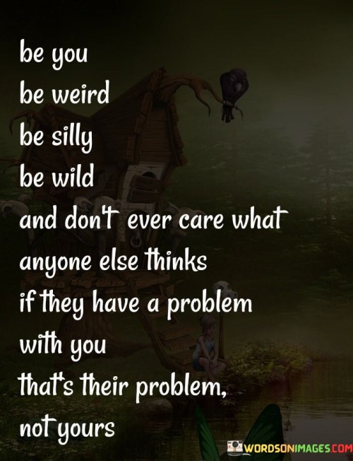 Be You Be Weird Be Silly Be Wild And Don't Ever Care Quotes