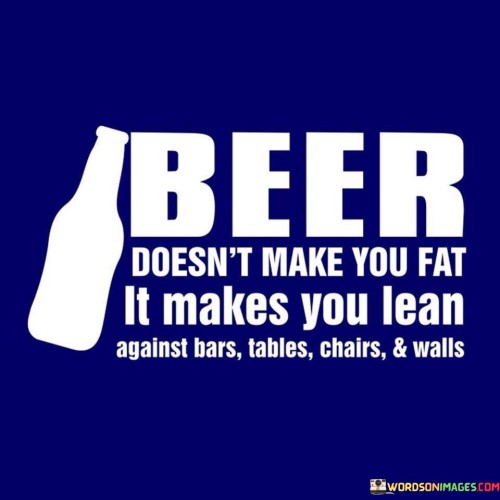 Beer Doesn't Make You Fat It Make You Fat It Makes You Quotes
