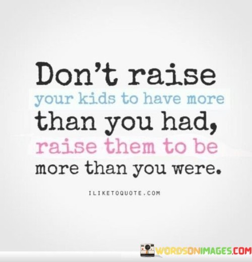 Dont-Raise-Your-Kids-To-Have-More-Than-You-Quotes.jpeg