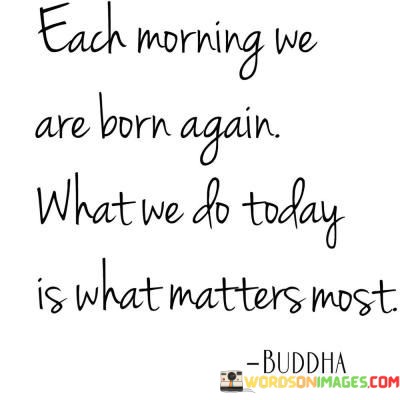 Each-Morning-We-Ar-Eborn-Again-What-We-Do-Today-Quotes.jpeg
