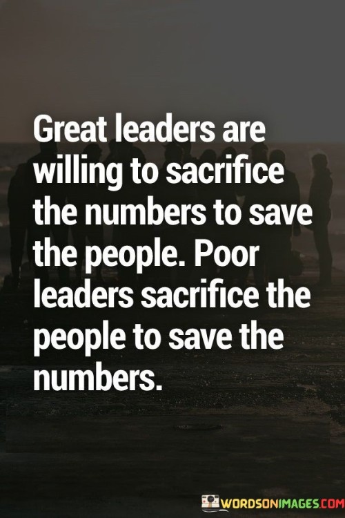 Great Leaders Are Willing To Sarifice The Numbers To Save The People Quotes