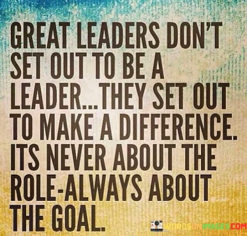 Great Leaders Don't Set Out To Be A Leader They Set Quotes