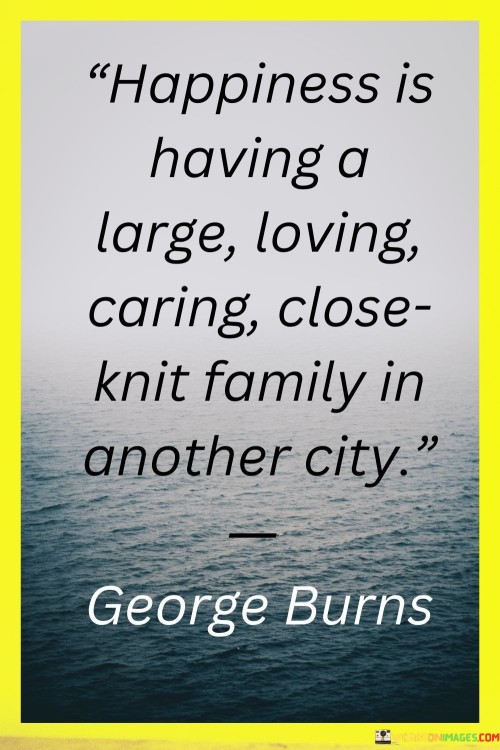 Happiness Is Having A Large Loving Caring Close Knit Family In Another City Quotes