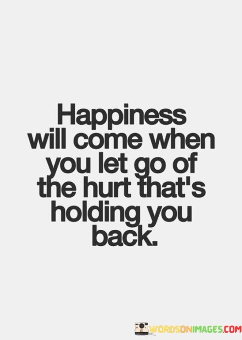 Happiness-Will-Come-When-You-Let-Go-Of-The-Hurt-Thats-Quotes.jpeg