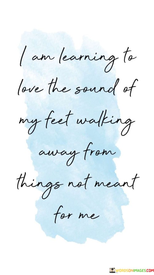 I Am Learning To Love The Sound Of My Feet Walking Away From Quotes