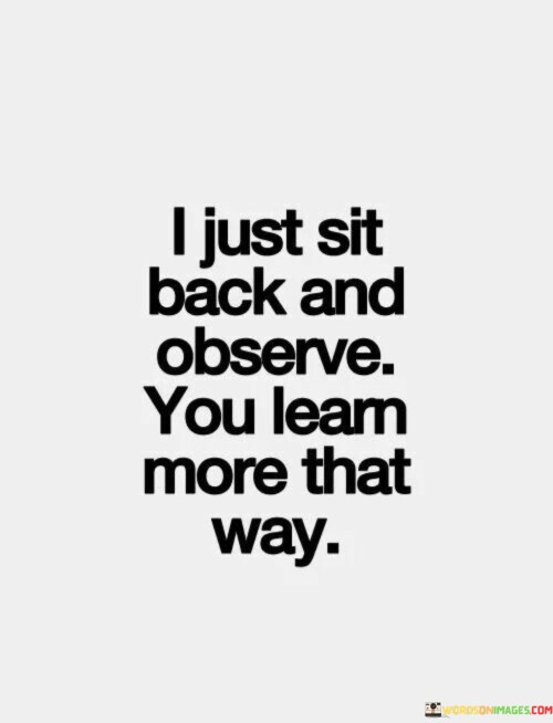 I Just Sit Back And Observe You Learn More That Way Quotes