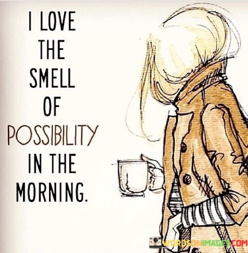 I Love The Smell Of Possibility In The Morning Quotes