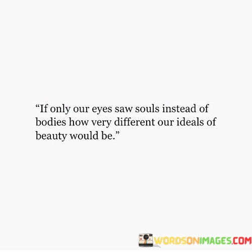 If-Only-Our-Eyes-Saw-Souls-Instead-Of-Bodies-How-Very-Different-Our-Quotes.jpeg