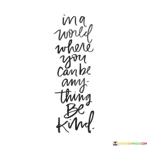 In A World Where You Can Be Any Thing Be Kind Quotes