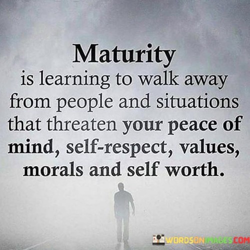 Maturity Is Learning To Walk Away From People And Situations That Quotes