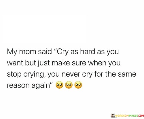 My Mom Said Cry As Hard As You Want But Just Make Sure Quotes
