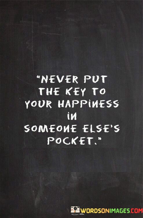 Never-Put-The-Key-To-Your-Happiness-In-Someone-Elses-Pocket-Quotes.jpeg