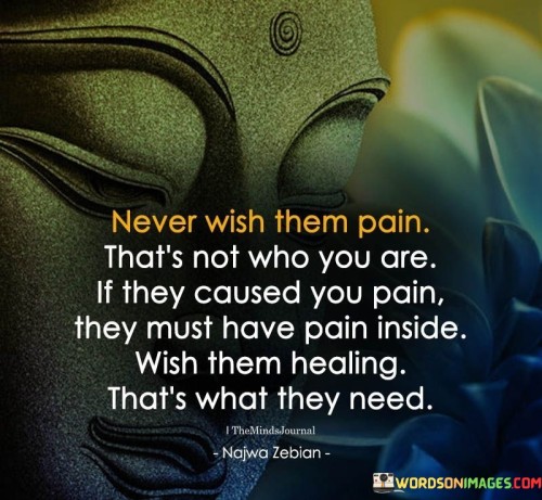 Never Wish Them Pain That's Not Who You Are Quotes