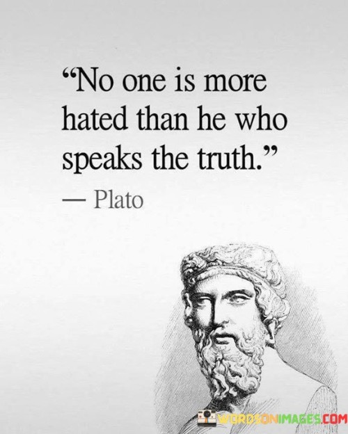 No-One-Is-More-Hated-Than-He-Who-Speaks-The-Truth-Quotes.jpeg