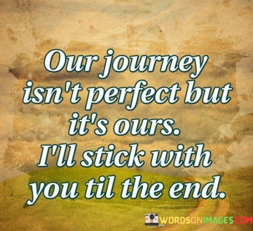 Our-Journey-Isnt-Perfect-But-Its-Ours-Ill-Stick-With-Quotes.jpeg