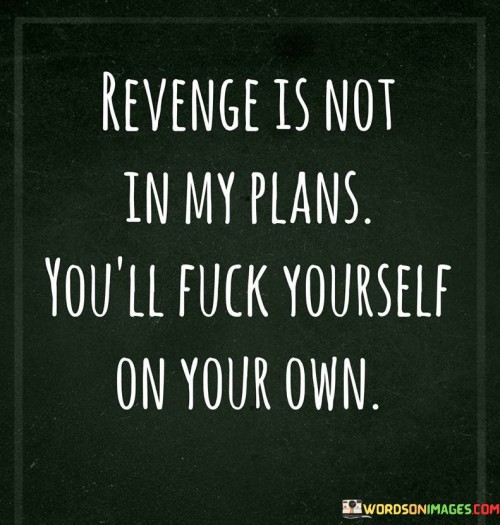 Revenge-Is-Not-In-My-Plans-Youll-Fuck-Yourself-On-Your-Quotes.jpeg