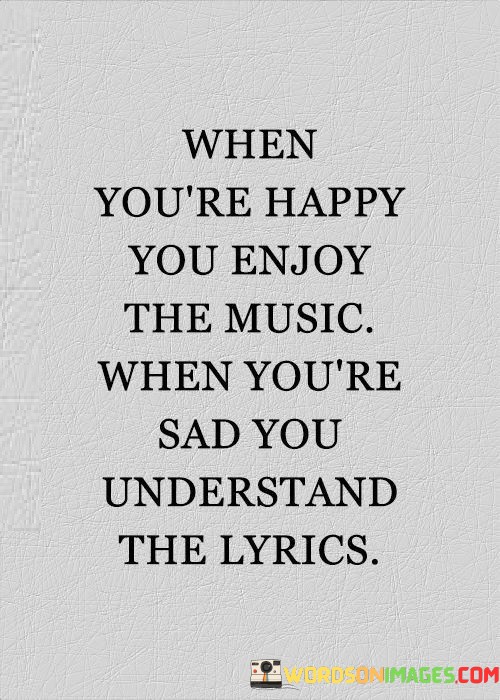 When-Youre-Happy-You-Enjoy-The-Music-When-Youre-Sad-Quotes.jpeg