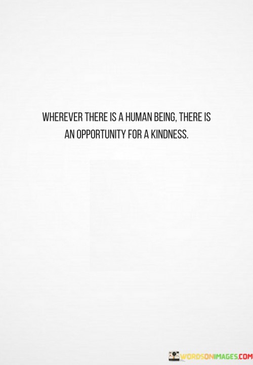 Wherer There Is A Human Being There Is An Apportunity For A Kindness Quotes