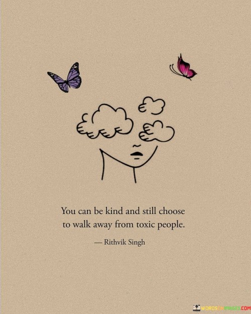 You-Can-Be-Kind-And-Still-Choose-To-Walk-Away-From-Toxic-People-Quotes.jpeg