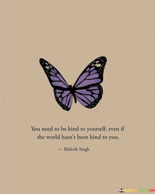 You-Need-To-Be-Kind-To-Yourself-Even-If-The-World-Hasnt-Been-Kind-Quotes.jpeg