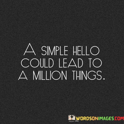A-Simple-Hello-Could-Lead-To-A-Million-Things-Quotes.jpeg
