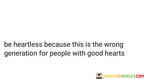 Be-Heartless-Because-This-Is-The-Wrong-Generation-For-People-With-Good-Quotes.jpeg