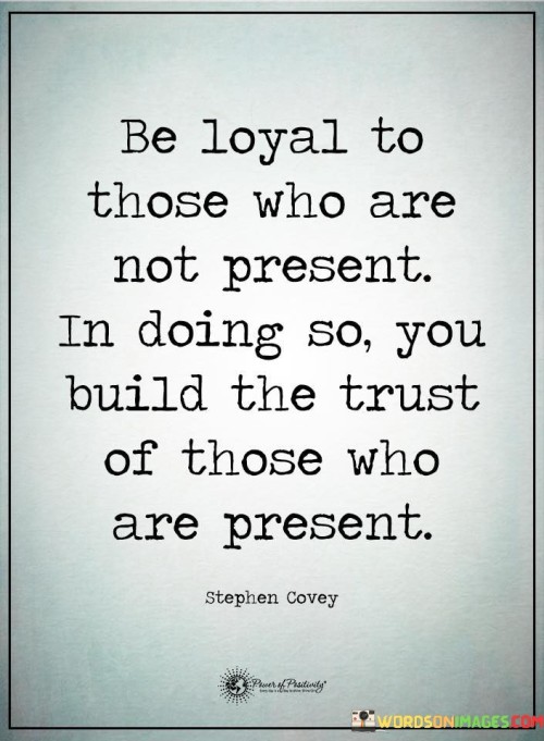 Be Loyal To Those Who Are Not Present In Doing So You Quotes