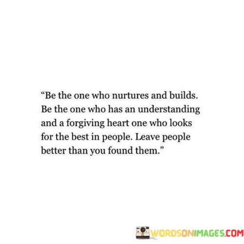 Be The One Who Nurtures And Builds Be The One Who Has An Understanding Quotes