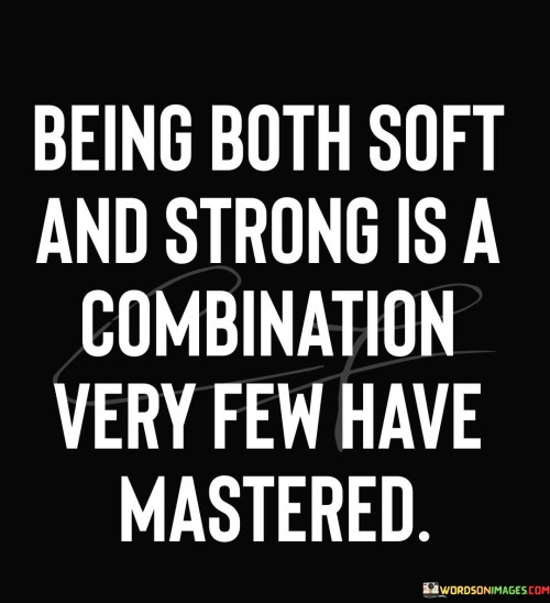 Being Both Soft And Strong Is A Combination Very Few Quotes