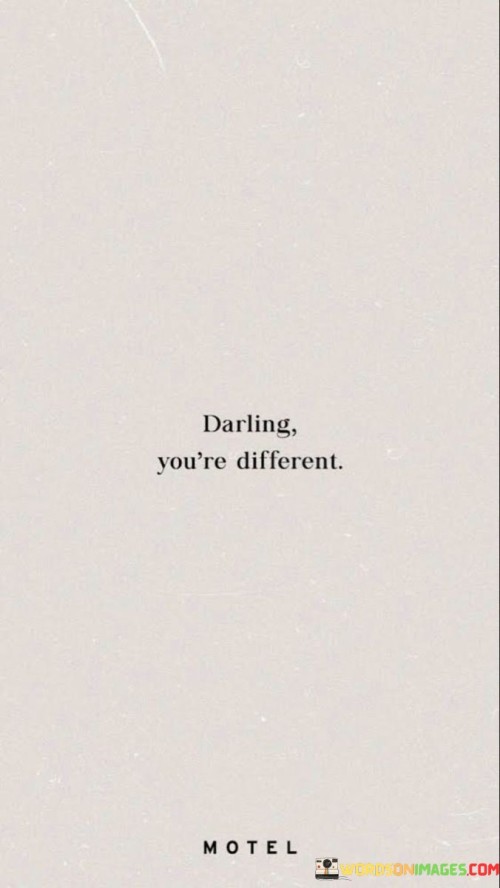 The quote "Darling You're Different" is a compliment that celebrates an individual's uniqueness and distinctive qualities. It's a way of expressing admiration and appreciation for someone's special and one-of-a-kind attributes.

When someone says "Darling You're Different," they are acknowledging that the person stands out from the crowd in a positive and remarkable way. It can refer to various aspects of their personality, appearance, or behavior that make them exceptional and memorable. It's a reminder that being different is not a flaw but a source of strength and beauty.

This quote encourages us to embrace our individuality and recognize that what makes us unique is what makes us valuable and interesting. It also reminds us to appreciate and celebrate the differences in others, fostering a sense of acceptance and inclusivity. Ultimately, it's a heartwarming reminder that being true to oneself and embracing one's distinctiveness is something to be cherished and admired.