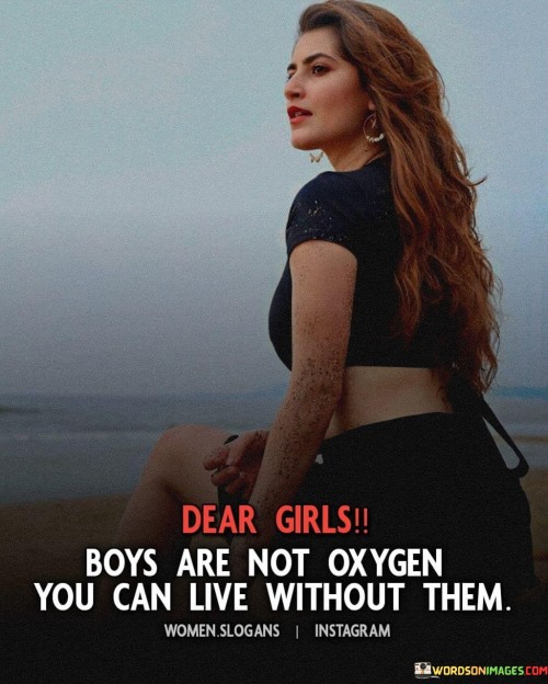 Dear Girls Boys Are Not Oxygen You Can Live Without Them Quotes