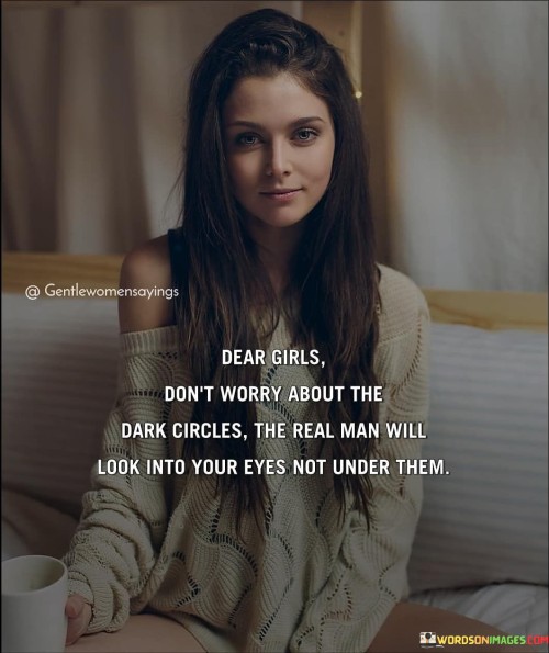 Dear Girls Don't Worry About The Dark Circles The Real Man Will Quotes