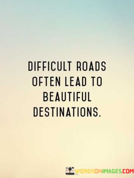 Difficult-Roads-Often-Lead-To-Beautiful-Destination-Quotes.jpeg