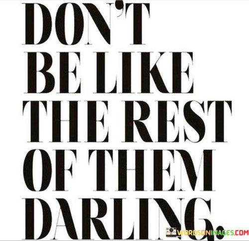 Don't Be Like The Rest Of Them Darling Quotes