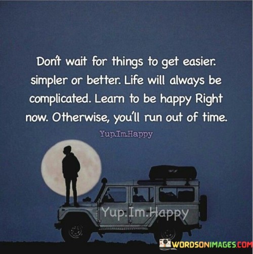 Don't Wait For Things To Get Easier Simpler Or Better Quotes