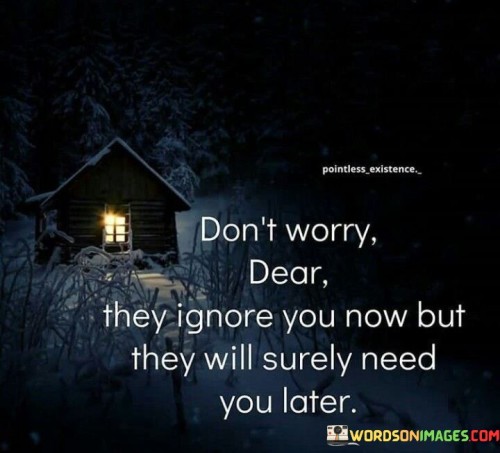 Don't Worry Dear They Ignore You Now But They Will Surely Quotes