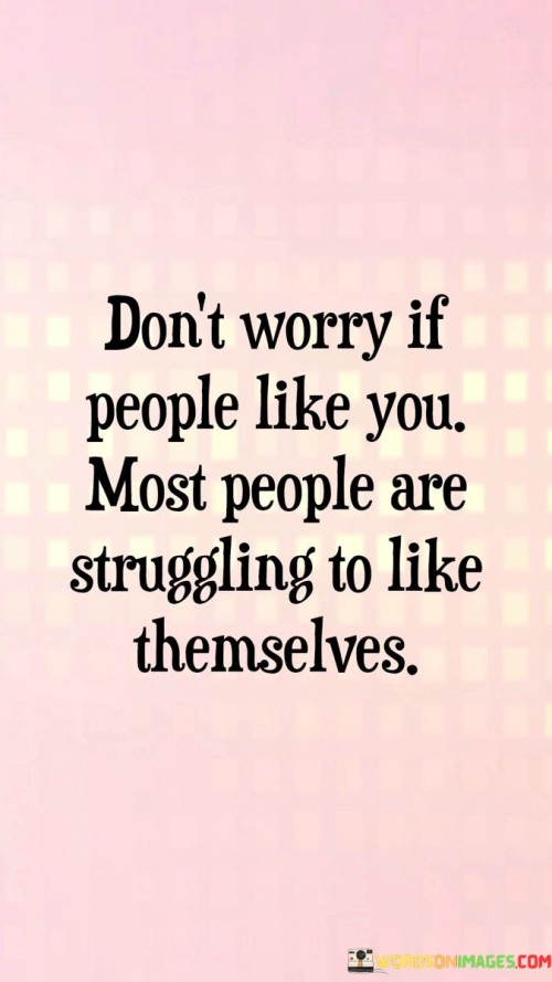 Don't Worry If People Like You Most People Are Struggling Quotes