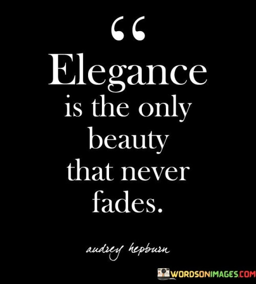 Elegance Is The Only Beauty That Never Fades Quotes