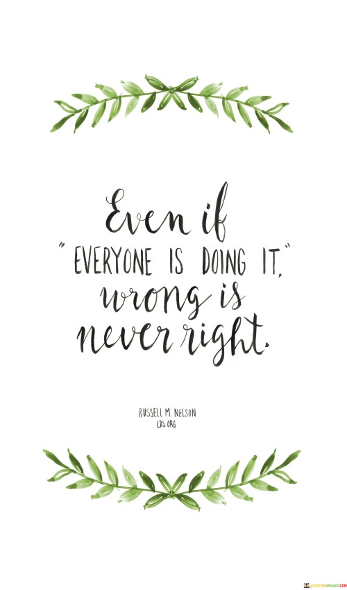 Even If Everyone Is Doing It Wrong Is Never Right Quotes