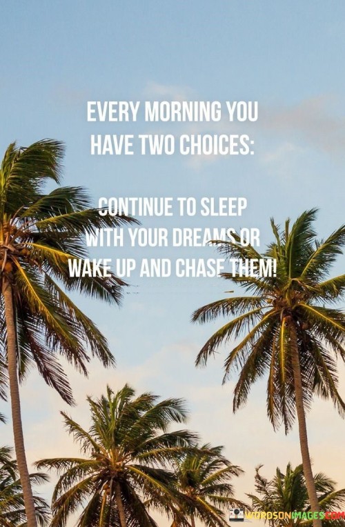 Every Morning You Have Two Choices Continue To Sleep With Your Dreams Or Wake Up Quotes