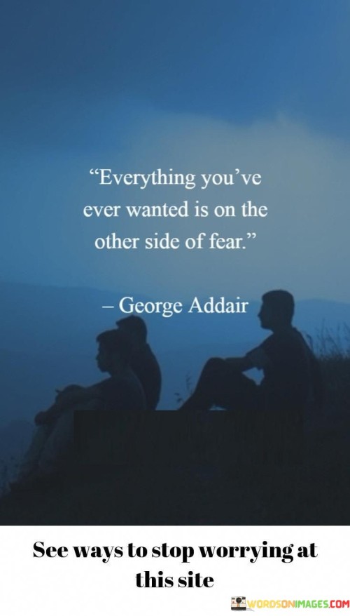 Everything You've Ever Wanted Is On The Other Side Of Fear Quotes