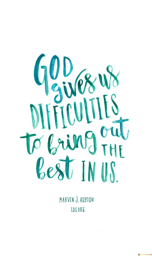 God Gives Us Difficulties Ti Bring Out The Best In Us Quotes