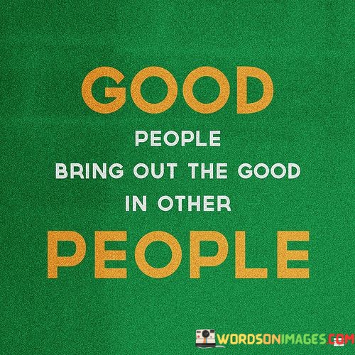 Good-People-Bring-Out-The-Good-In-Other-People-Quotes.jpeg