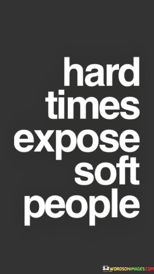 Hard Times Expose Soft People Quotes