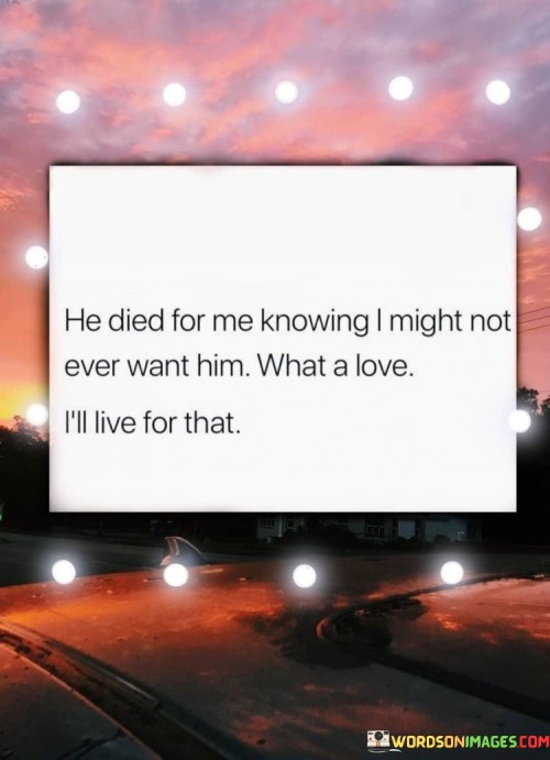 He Died For Me Knowing I Might Not Ever Want Him Quotes