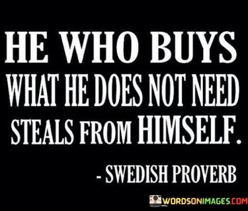 He Who Buys What He Does Not Need Steals From Himself Quotes